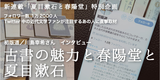 初版道／川島幸希さん インタビュー 古書の魅力と春陽堂と夏目漱石